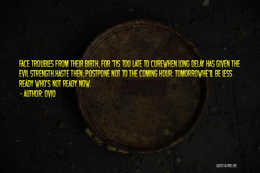 Ovid Quotes: Face Troubles From Their Birth, For 'tis Too Late To Curewhen Long Delay Has Given The Evil Strength.haste Then; Postpone