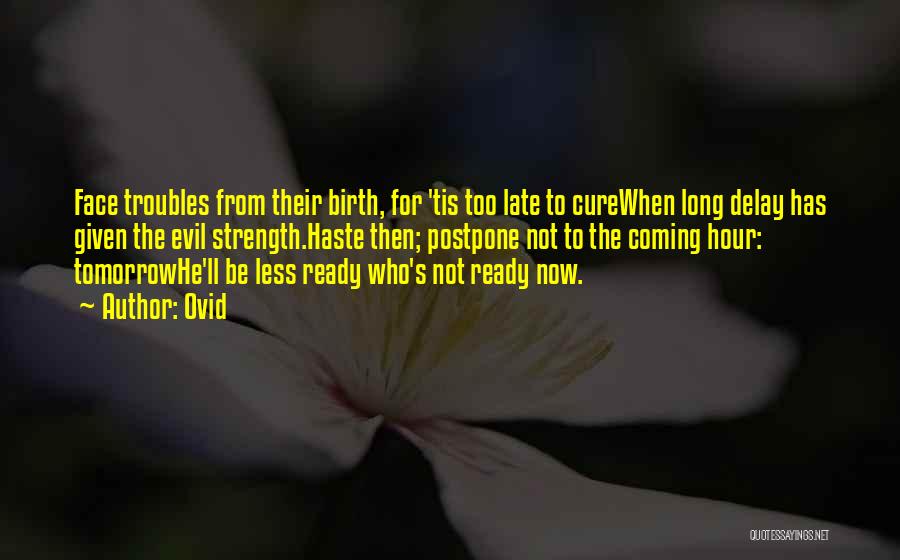 Ovid Quotes: Face Troubles From Their Birth, For 'tis Too Late To Curewhen Long Delay Has Given The Evil Strength.haste Then; Postpone