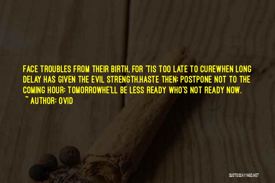 Ovid Quotes: Face Troubles From Their Birth, For 'tis Too Late To Curewhen Long Delay Has Given The Evil Strength.haste Then; Postpone
