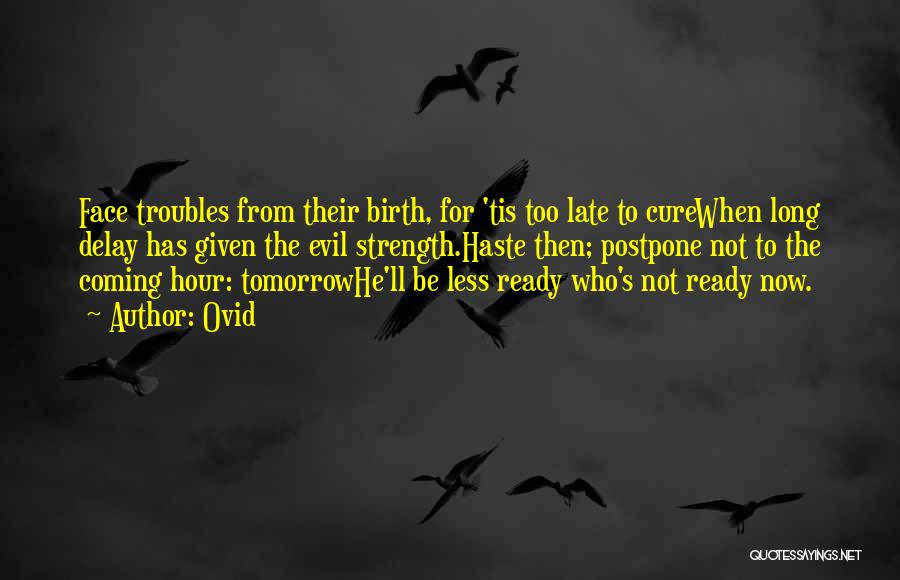 Ovid Quotes: Face Troubles From Their Birth, For 'tis Too Late To Curewhen Long Delay Has Given The Evil Strength.haste Then; Postpone