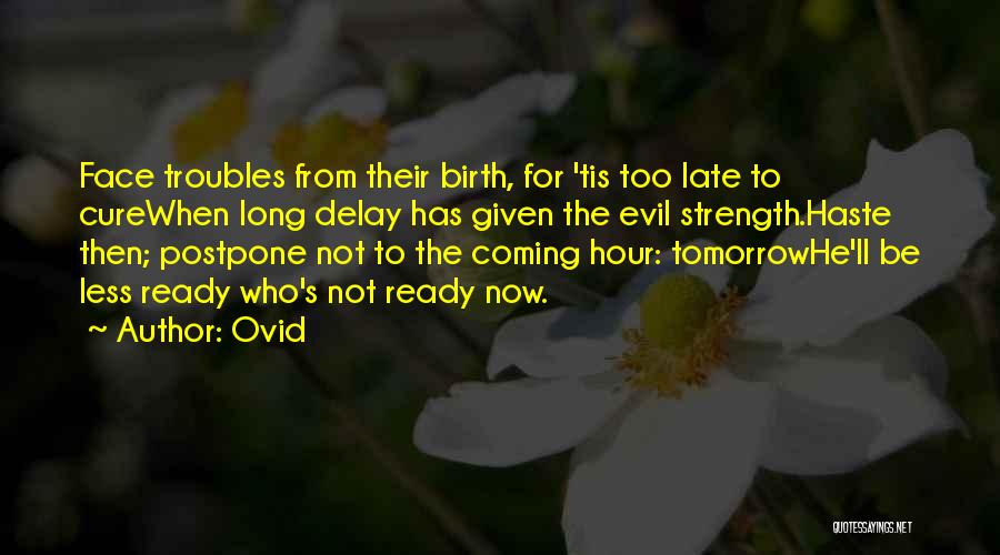 Ovid Quotes: Face Troubles From Their Birth, For 'tis Too Late To Curewhen Long Delay Has Given The Evil Strength.haste Then; Postpone