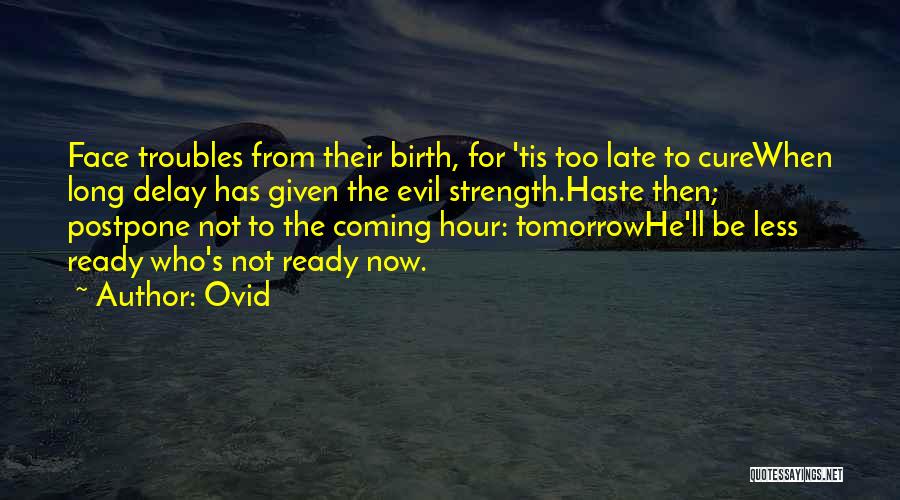 Ovid Quotes: Face Troubles From Their Birth, For 'tis Too Late To Curewhen Long Delay Has Given The Evil Strength.haste Then; Postpone