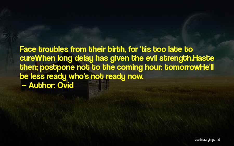 Ovid Quotes: Face Troubles From Their Birth, For 'tis Too Late To Curewhen Long Delay Has Given The Evil Strength.haste Then; Postpone