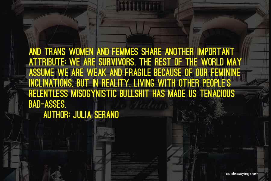 Julia Serano Quotes: And Trans Women And Femmes Share Another Important Attribute: We Are Survivors. The Rest Of The World May Assume We