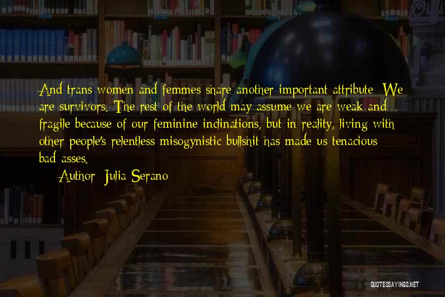 Julia Serano Quotes: And Trans Women And Femmes Share Another Important Attribute: We Are Survivors. The Rest Of The World May Assume We