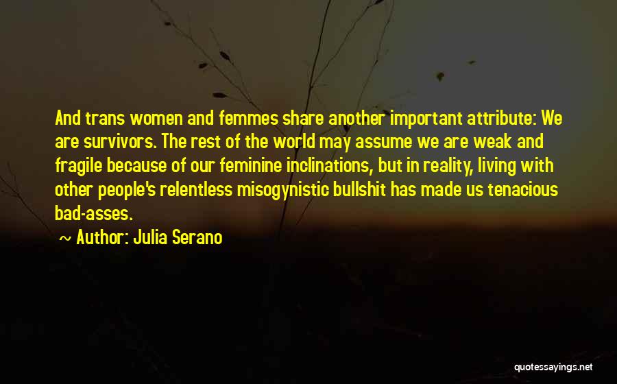 Julia Serano Quotes: And Trans Women And Femmes Share Another Important Attribute: We Are Survivors. The Rest Of The World May Assume We