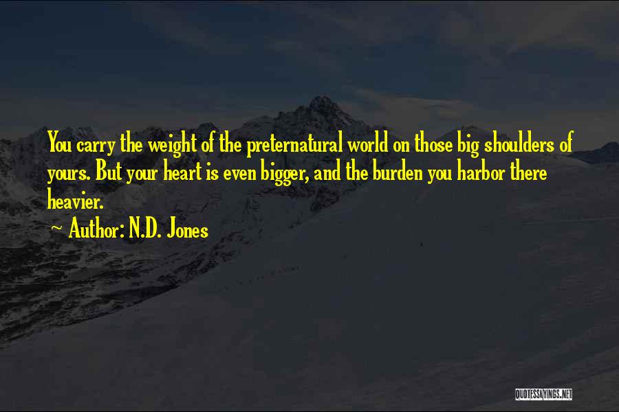 N.D. Jones Quotes: You Carry The Weight Of The Preternatural World On Those Big Shoulders Of Yours. But Your Heart Is Even Bigger,