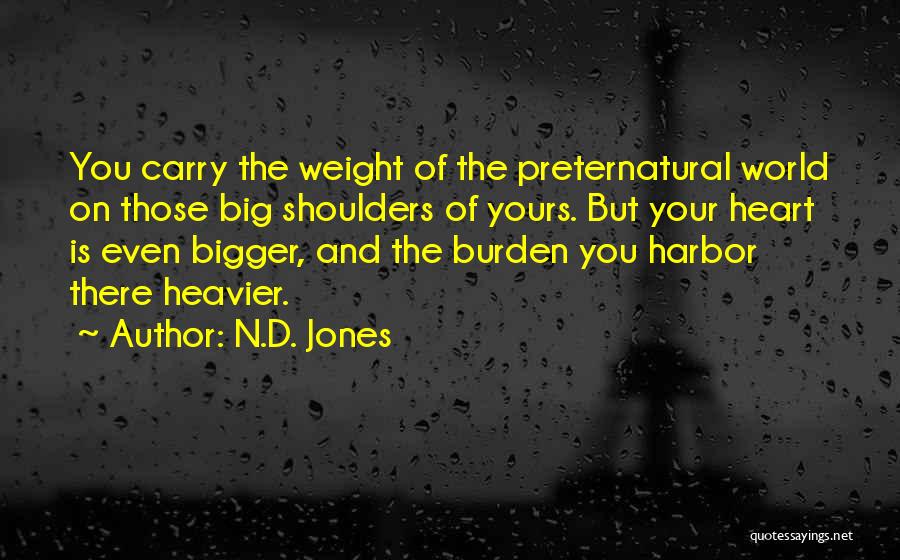 N.D. Jones Quotes: You Carry The Weight Of The Preternatural World On Those Big Shoulders Of Yours. But Your Heart Is Even Bigger,
