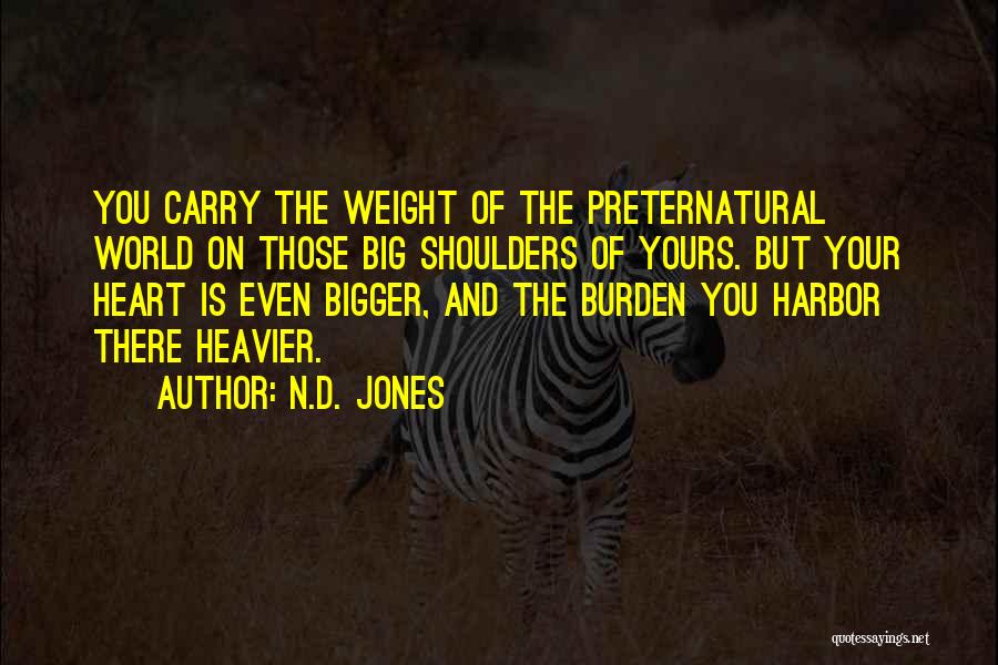 N.D. Jones Quotes: You Carry The Weight Of The Preternatural World On Those Big Shoulders Of Yours. But Your Heart Is Even Bigger,
