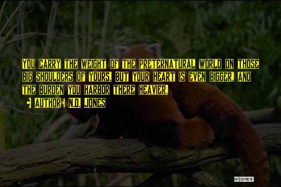 N.D. Jones Quotes: You Carry The Weight Of The Preternatural World On Those Big Shoulders Of Yours. But Your Heart Is Even Bigger,