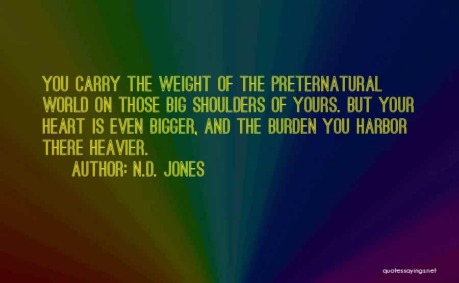 N.D. Jones Quotes: You Carry The Weight Of The Preternatural World On Those Big Shoulders Of Yours. But Your Heart Is Even Bigger,