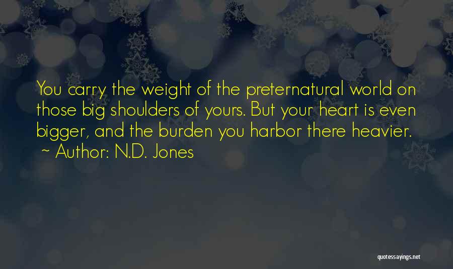 N.D. Jones Quotes: You Carry The Weight Of The Preternatural World On Those Big Shoulders Of Yours. But Your Heart Is Even Bigger,