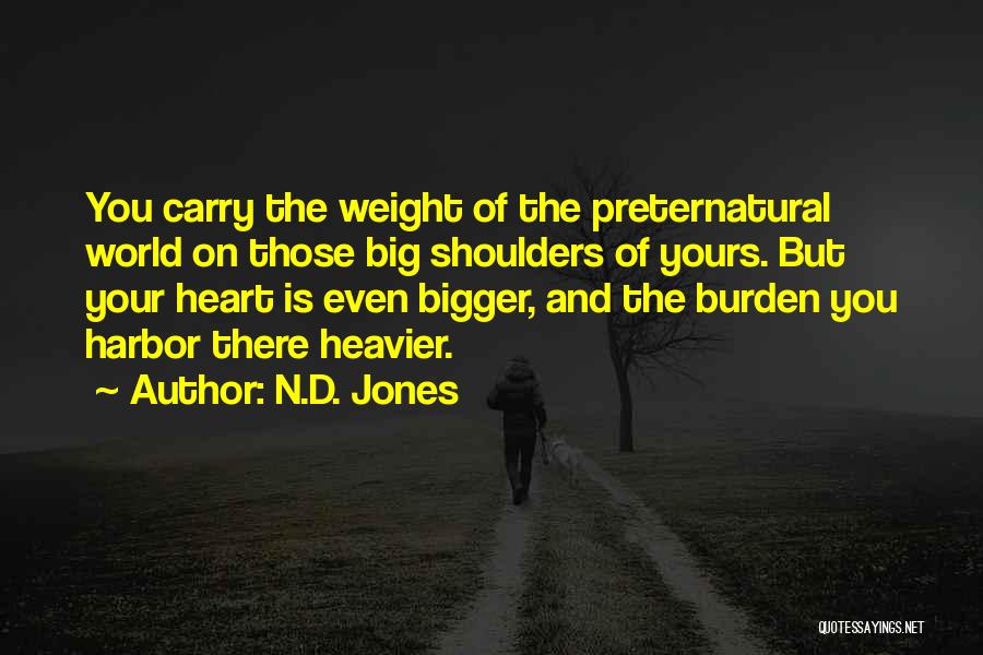 N.D. Jones Quotes: You Carry The Weight Of The Preternatural World On Those Big Shoulders Of Yours. But Your Heart Is Even Bigger,