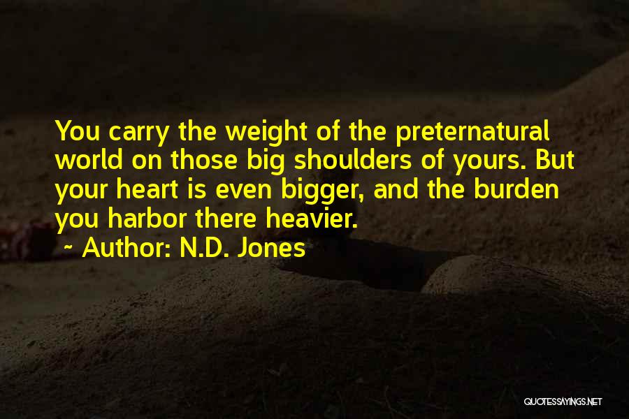 N.D. Jones Quotes: You Carry The Weight Of The Preternatural World On Those Big Shoulders Of Yours. But Your Heart Is Even Bigger,