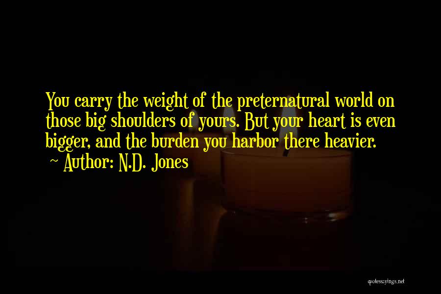 N.D. Jones Quotes: You Carry The Weight Of The Preternatural World On Those Big Shoulders Of Yours. But Your Heart Is Even Bigger,