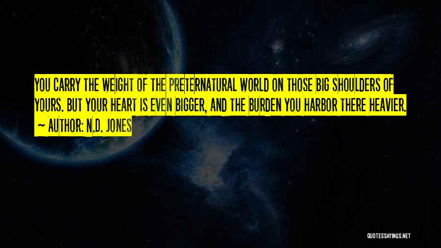 N.D. Jones Quotes: You Carry The Weight Of The Preternatural World On Those Big Shoulders Of Yours. But Your Heart Is Even Bigger,