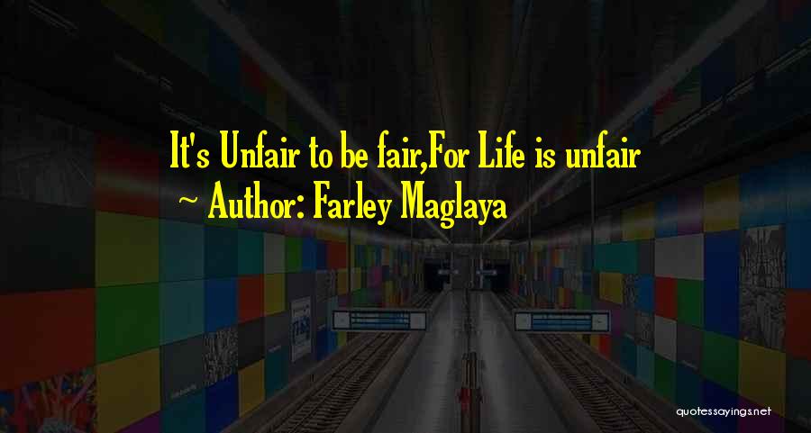 Farley Maglaya Quotes: It's Unfair To Be Fair,for Life Is Unfair