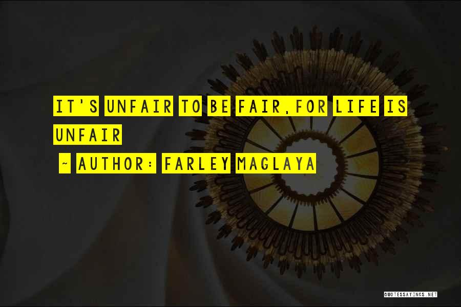 Farley Maglaya Quotes: It's Unfair To Be Fair,for Life Is Unfair