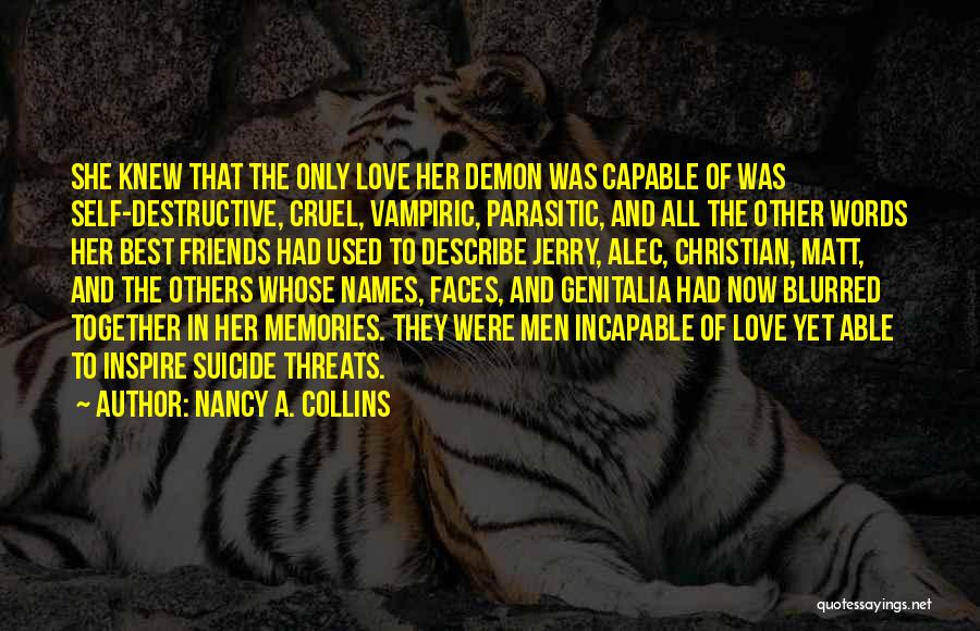 Nancy A. Collins Quotes: She Knew That The Only Love Her Demon Was Capable Of Was Self-destructive, Cruel, Vampiric, Parasitic, And All The Other
