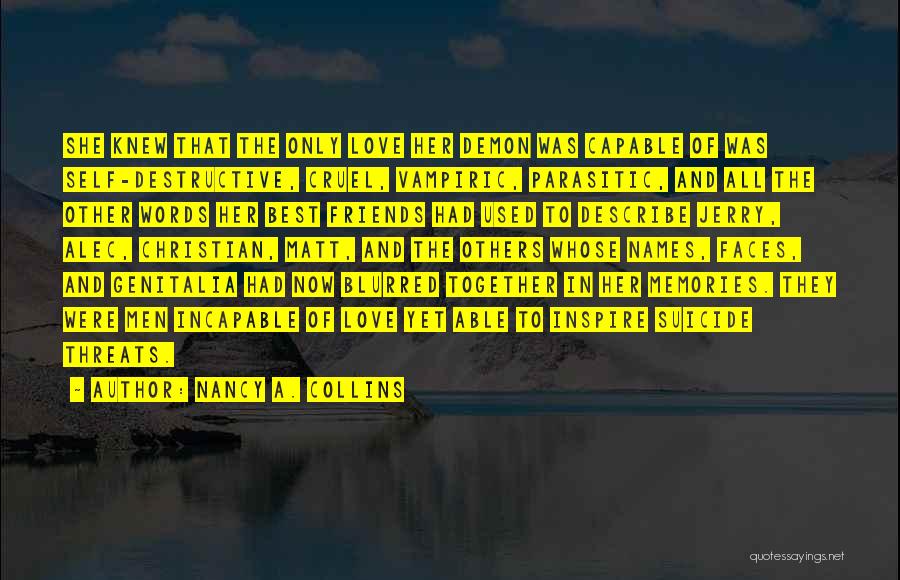 Nancy A. Collins Quotes: She Knew That The Only Love Her Demon Was Capable Of Was Self-destructive, Cruel, Vampiric, Parasitic, And All The Other