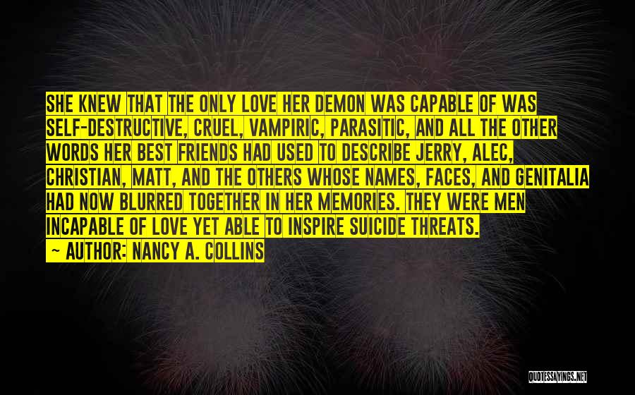 Nancy A. Collins Quotes: She Knew That The Only Love Her Demon Was Capable Of Was Self-destructive, Cruel, Vampiric, Parasitic, And All The Other