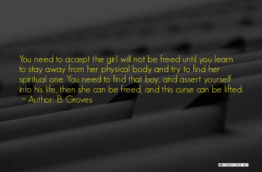 B. Groves Quotes: You Need To Accept The Girl Will Not Be Freed Until You Learn To Stay Away From Her Physical Body