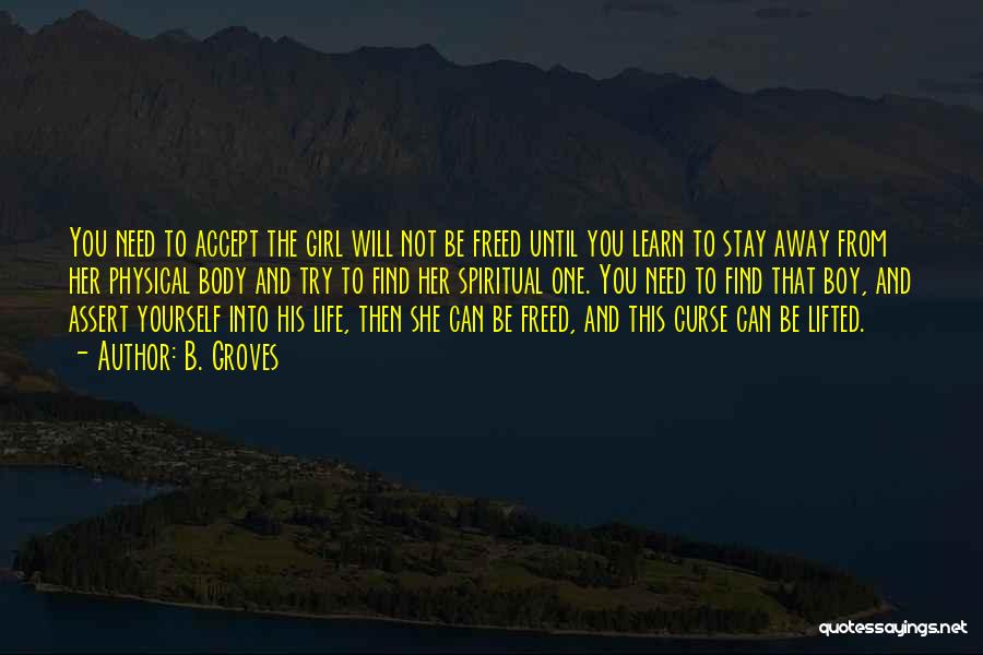 B. Groves Quotes: You Need To Accept The Girl Will Not Be Freed Until You Learn To Stay Away From Her Physical Body