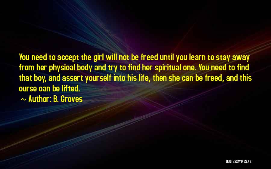 B. Groves Quotes: You Need To Accept The Girl Will Not Be Freed Until You Learn To Stay Away From Her Physical Body
