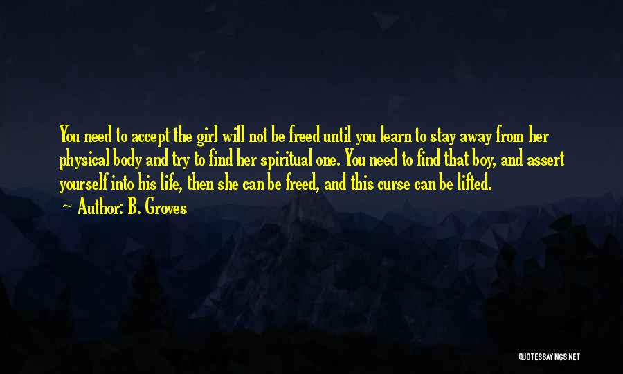 B. Groves Quotes: You Need To Accept The Girl Will Not Be Freed Until You Learn To Stay Away From Her Physical Body