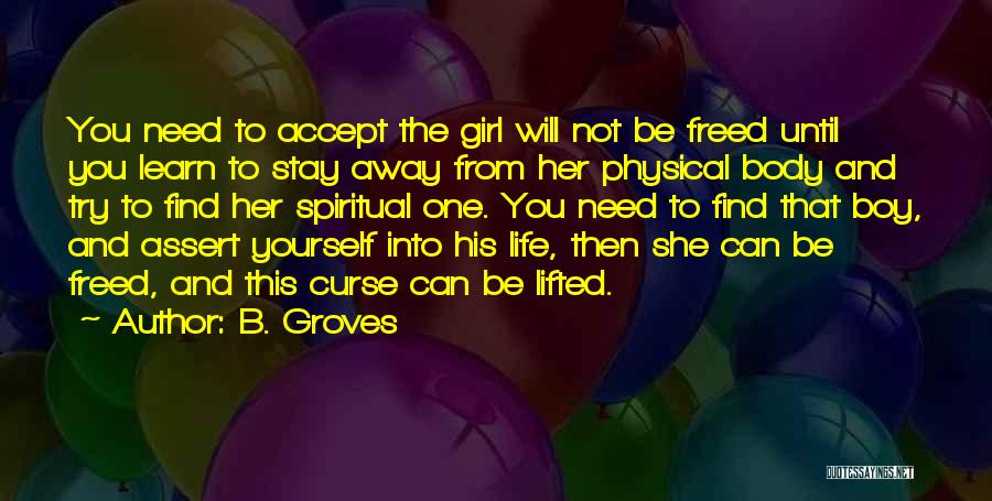 B. Groves Quotes: You Need To Accept The Girl Will Not Be Freed Until You Learn To Stay Away From Her Physical Body