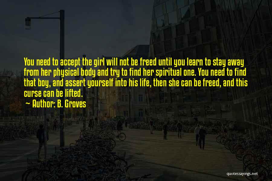 B. Groves Quotes: You Need To Accept The Girl Will Not Be Freed Until You Learn To Stay Away From Her Physical Body