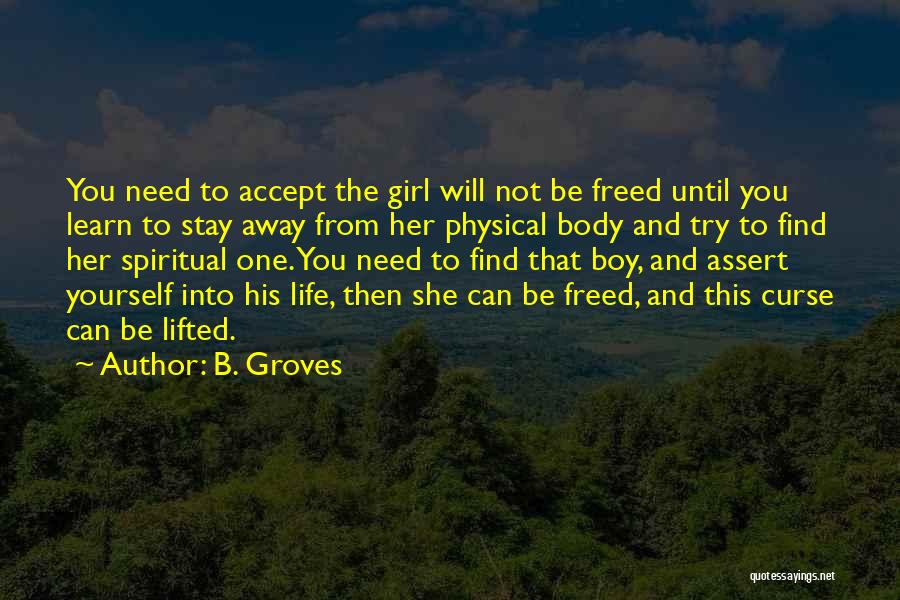 B. Groves Quotes: You Need To Accept The Girl Will Not Be Freed Until You Learn To Stay Away From Her Physical Body