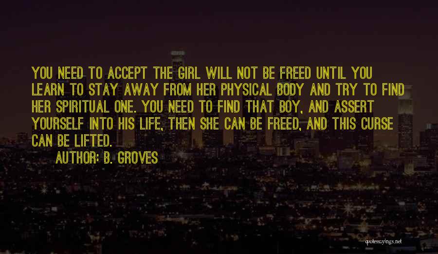 B. Groves Quotes: You Need To Accept The Girl Will Not Be Freed Until You Learn To Stay Away From Her Physical Body