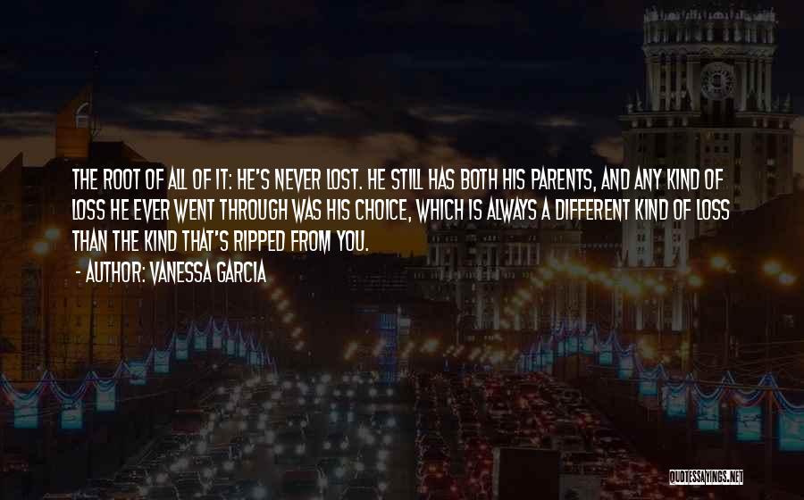 Vanessa Garcia Quotes: The Root Of All Of It: He's Never Lost. He Still Has Both His Parents, And Any Kind Of Loss