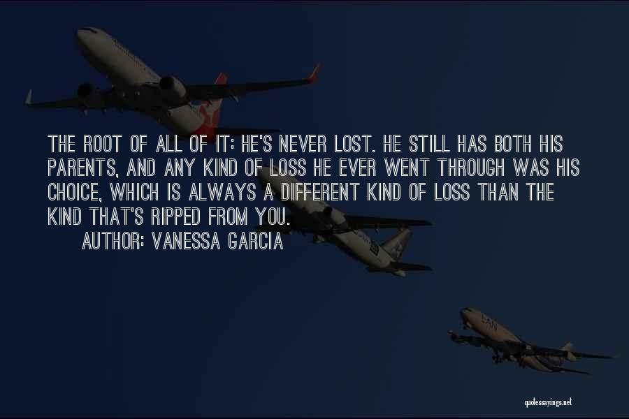 Vanessa Garcia Quotes: The Root Of All Of It: He's Never Lost. He Still Has Both His Parents, And Any Kind Of Loss