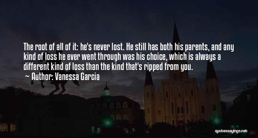 Vanessa Garcia Quotes: The Root Of All Of It: He's Never Lost. He Still Has Both His Parents, And Any Kind Of Loss