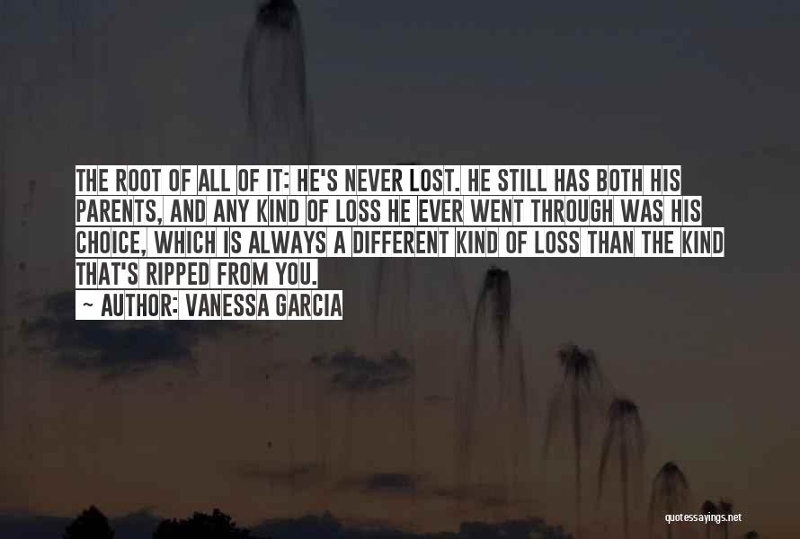 Vanessa Garcia Quotes: The Root Of All Of It: He's Never Lost. He Still Has Both His Parents, And Any Kind Of Loss