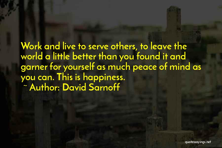 David Sarnoff Quotes: Work And Live To Serve Others, To Leave The World A Little Better Than You Found It And Garner For