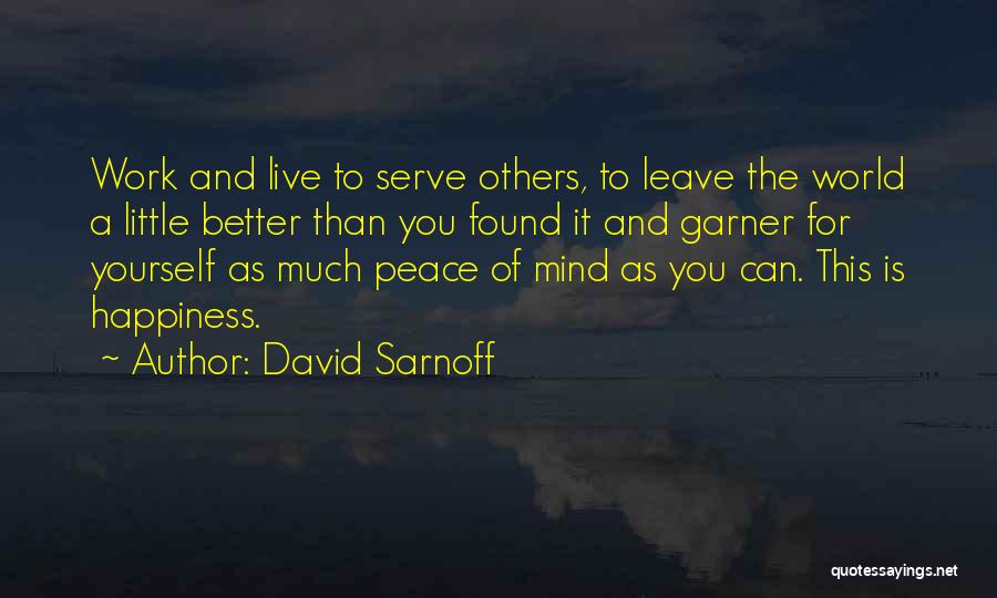 David Sarnoff Quotes: Work And Live To Serve Others, To Leave The World A Little Better Than You Found It And Garner For