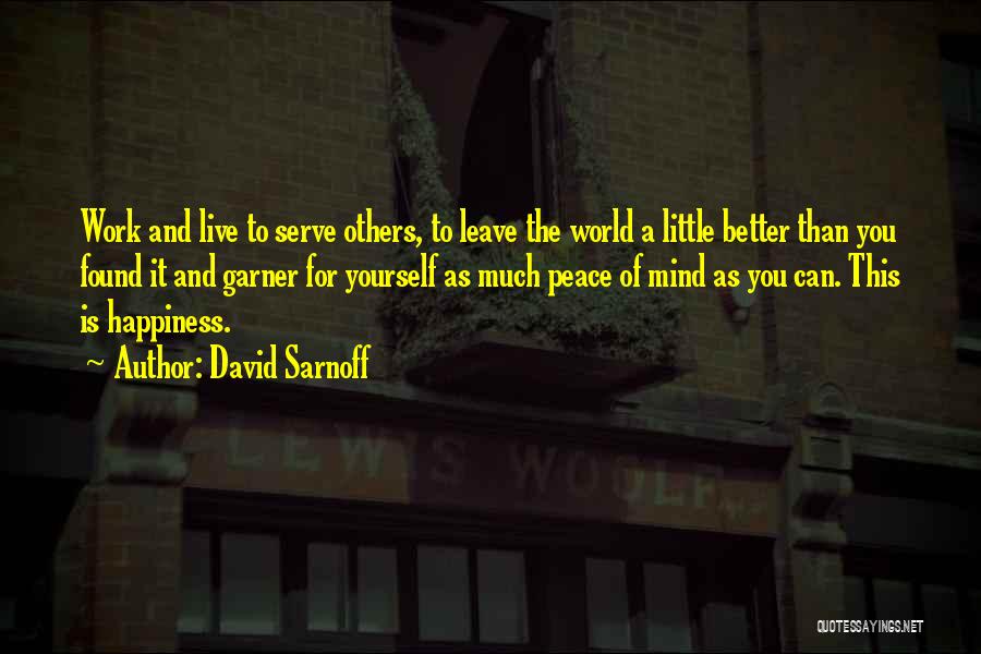 David Sarnoff Quotes: Work And Live To Serve Others, To Leave The World A Little Better Than You Found It And Garner For