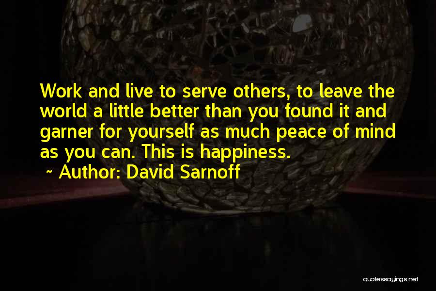 David Sarnoff Quotes: Work And Live To Serve Others, To Leave The World A Little Better Than You Found It And Garner For