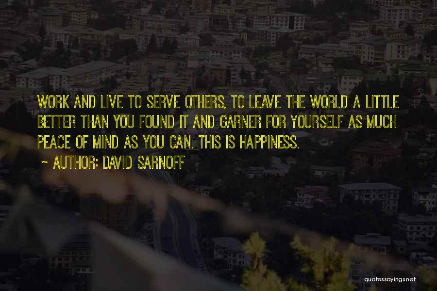 David Sarnoff Quotes: Work And Live To Serve Others, To Leave The World A Little Better Than You Found It And Garner For