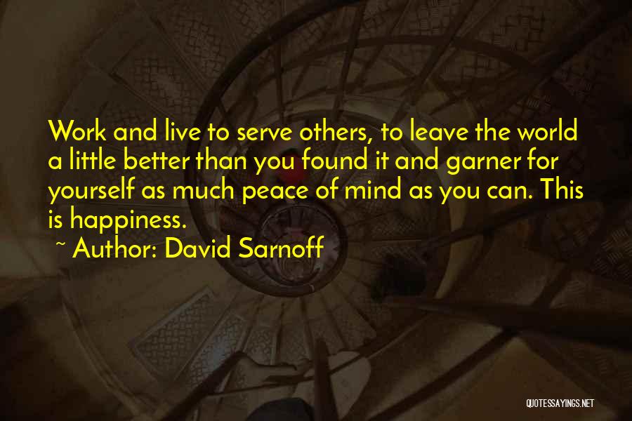 David Sarnoff Quotes: Work And Live To Serve Others, To Leave The World A Little Better Than You Found It And Garner For