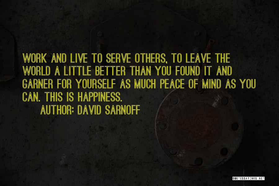 David Sarnoff Quotes: Work And Live To Serve Others, To Leave The World A Little Better Than You Found It And Garner For