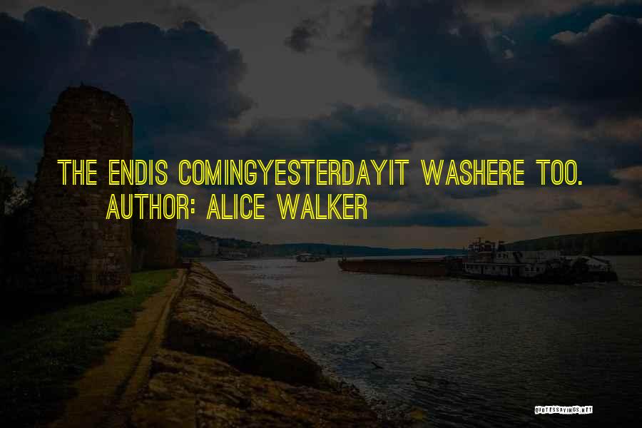 Alice Walker Quotes: The Endis Comingyesterdayit Washere Too.