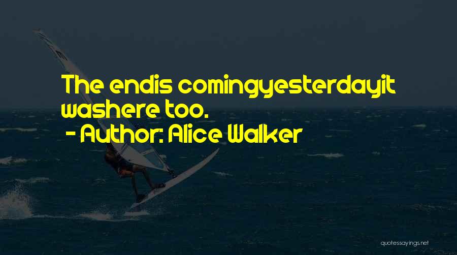 Alice Walker Quotes: The Endis Comingyesterdayit Washere Too.