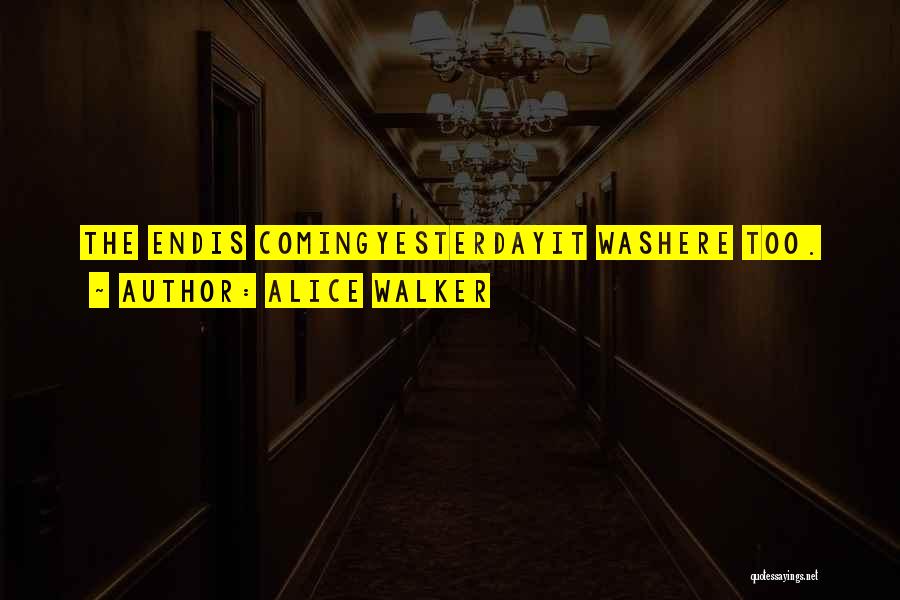 Alice Walker Quotes: The Endis Comingyesterdayit Washere Too.