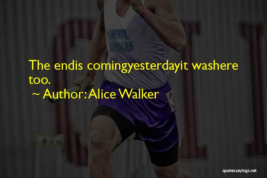 Alice Walker Quotes: The Endis Comingyesterdayit Washere Too.