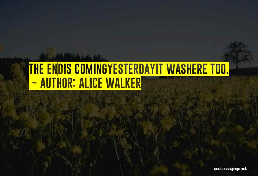 Alice Walker Quotes: The Endis Comingyesterdayit Washere Too.