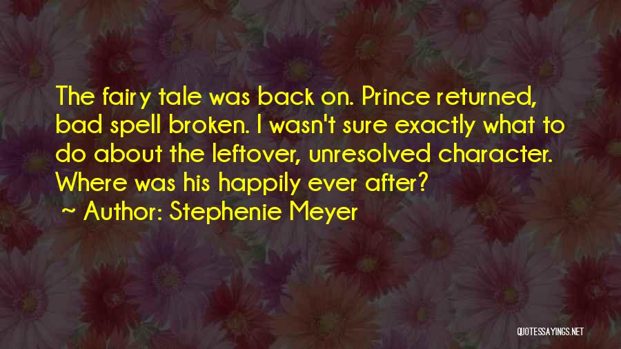 Stephenie Meyer Quotes: The Fairy Tale Was Back On. Prince Returned, Bad Spell Broken. I Wasn't Sure Exactly What To Do About The
